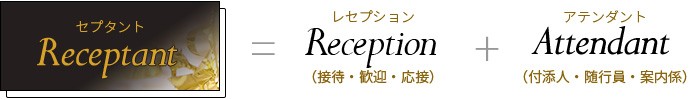 レセプタント=レセプション（接待・歓迎・応接）＋アテンダント（付添人・随行員・案内係）