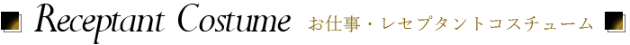 お仕事・レセプタントコスチューム