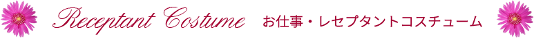 お仕事・レセプタントコスチューム